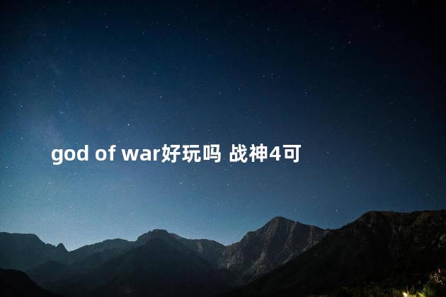 god of war好玩吗 战神4可玩性高吗